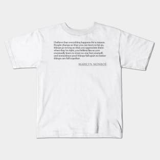 Marilyn Monroe - I believe that everything happens for a reason. People change so that you can learn to let go, things go wrong so that you Kids T-Shirt